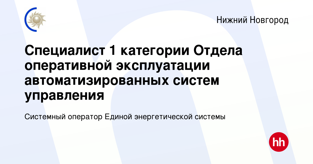 Вакансия Специалист 1 категории Отдела оперативной эксплуатации  автоматизированных систем управления в Нижнем Новгороде, работа в компании  Системный оператор Единой энергетической системы (вакансия в архиве c 21  августа 2022)