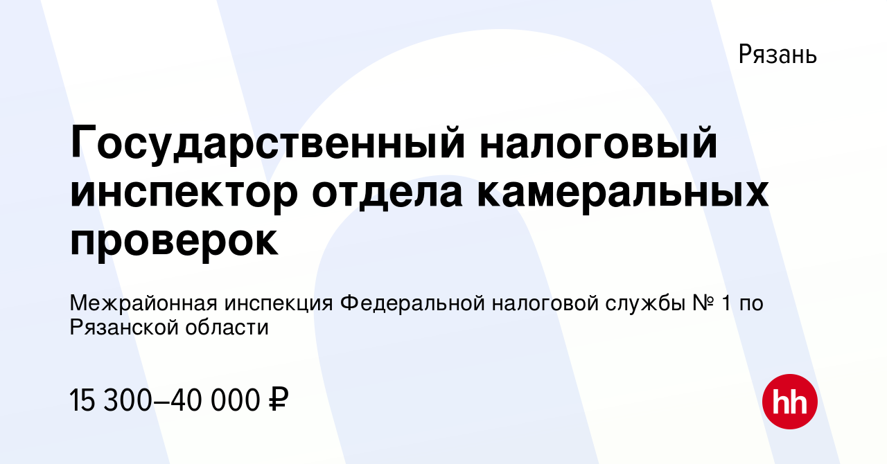 Вакансия Государственный налоговый инспектор отдела камеральных проверок в  Рязани, работа в компании Межрайонная инспекция Федеральной налоговой  службы № 1 по Рязанской области (вакансия в архиве c 21 августа 2022)