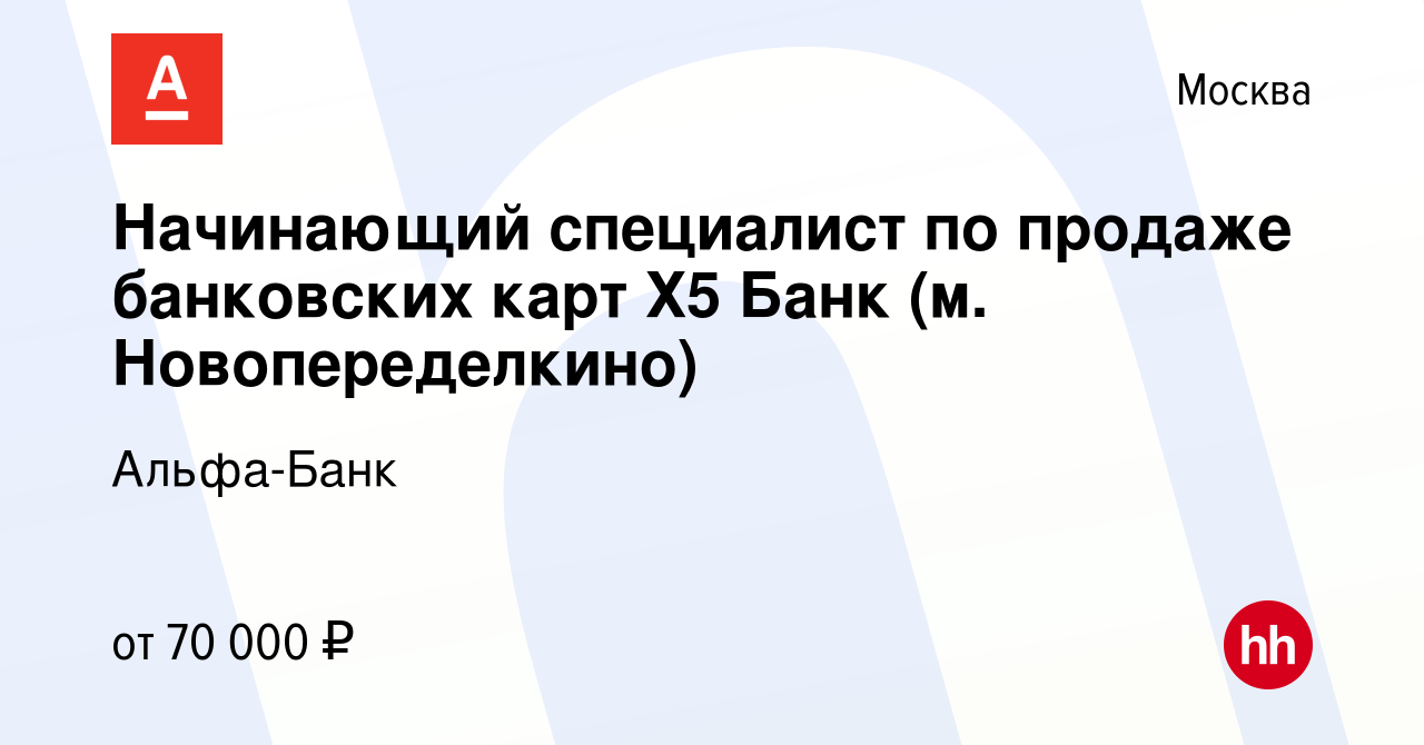 Вакансия Начинающий специалист по продаже банковских карт Х5 Банк (м.  Новопеределкино) в Москве, работа в компании Альфа-Банк (вакансия в архиве  c 19 августа 2022)