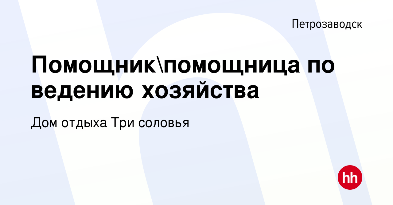 Вакансия Помощникпомощница по ведению хозяйства в Петрозаводске, работа в  компании Дом отдыха Три соловья (вакансия в архиве c 14 августа 2022)