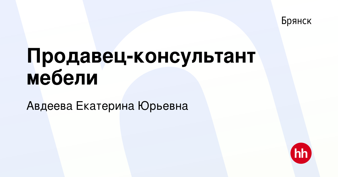 Вакансия Продавец-консультант мебели в Брянске, работа в компании Авдеева  Екатерина Юрьевна (вакансия в архиве c 23 августа 2022)