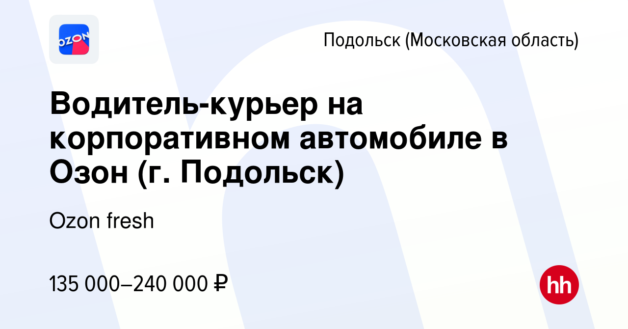 Вакансия Водитель-курьер на корпоративном автомобиле в Озон (г. Подольск) в  Подольске (Московская область), работа в компании Ozon fresh (вакансия в  архиве c 26 апреля 2024)