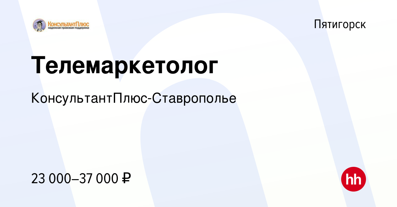 Вакансия Телемаркетолог в Пятигорске, работа в компании  КонсультантПлюс-Ставрополье (вакансия в архиве c 13 февраля 2023)