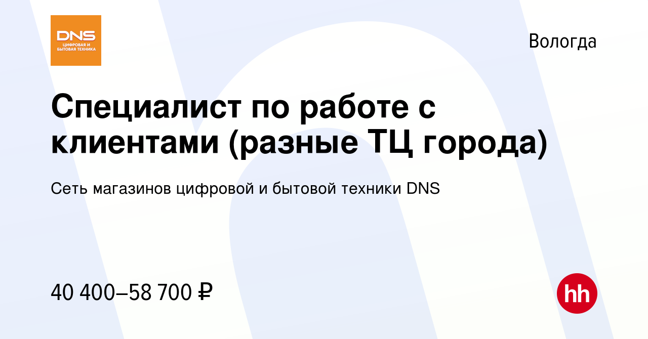 Вакансия Специалист по работе с клиентами (разные ТЦ города) в Вологде,  работа в компании Сеть магазинов цифровой и бытовой техники DNS (вакансия в  архиве c 9 ноября 2022)