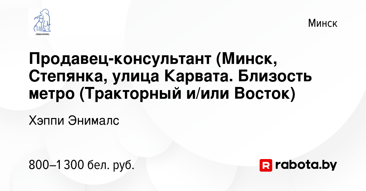 Вакансия Продавец-консультант (Минск, Степянка, улица Карвата. Близость  метро (Тракторный и/или Восток) в Минске, работа в компании Хэппи Энималс  (вакансия в архиве c 6 октября 2022)