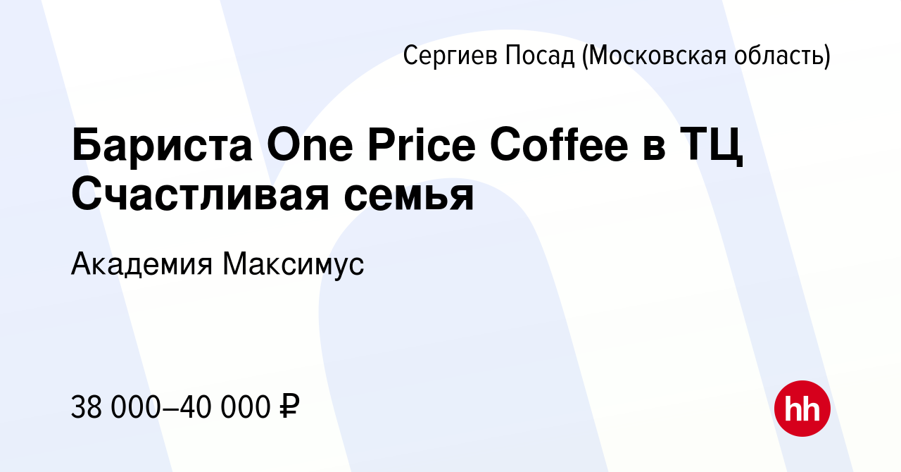 Вакансия Бариста One Price Coffee в ТЦ Счастливая семья в Сергиев Посаде,  работа в компании Академия Максимус (вакансия в архиве c 4 августа 2022)