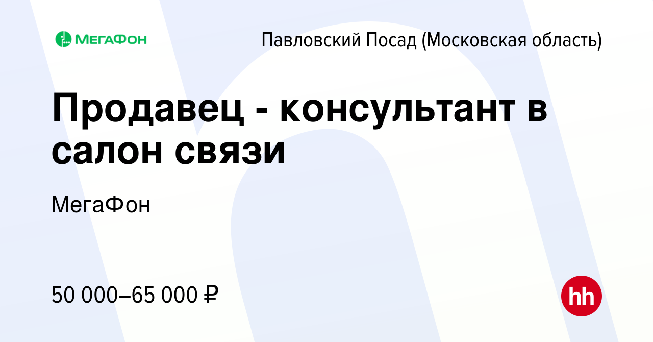 Вакансия Продавец - консультант в салон связи в Павловском Посаде, работа в  компании МегаФон (вакансия в архиве c 14 сентября 2022)