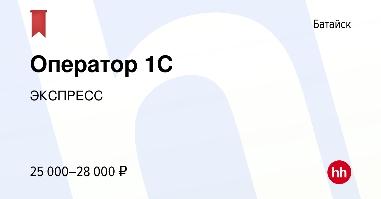 Вакансия Оператор 1С в Батайске, работа в компании ЭКСПРЕСС (вакансия в  архиве c 24 августа 2022)