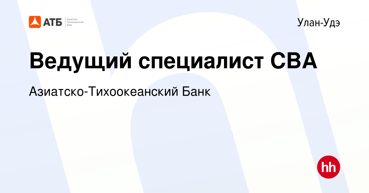 Вакансия Ведущий специалист СВА в Улан-Удэ, работа в компании Азиатско-Тихоокеанский  Банк (вакансия в архиве c 17 августа 2022)