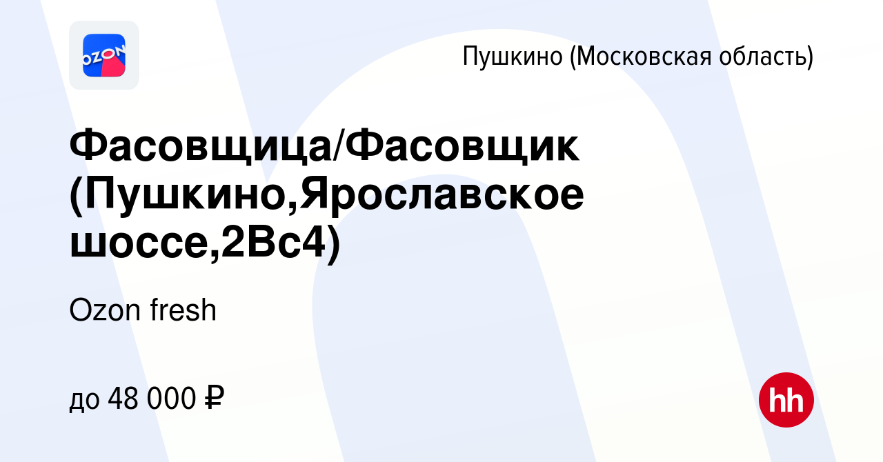 Вакансия Фасовщица/Фасовщик (Пушкино,Ярославское шоссе,2Вс4) в Пушкино  (Московская область) , работа в компании Ozon fresh (вакансия в архиве c 29  августа 2022)