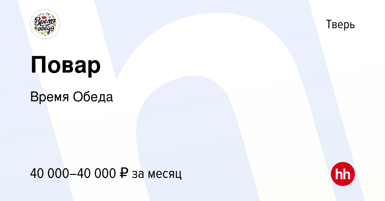 Вакансия Повар в Твери, работа в компании Время Обеда (вакансия в архиве c  16 февраля 2023)