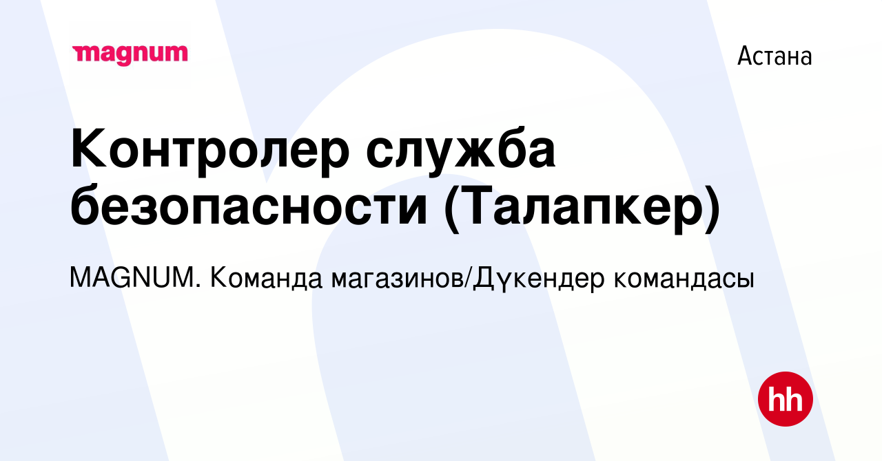 Вакансия Контролер служба безопасности (Талапкер) в Астане, работа в  компании MAGNUM. Команда магазинов/Дүкендер командасы (вакансия в архиве c  25 августа 2022)