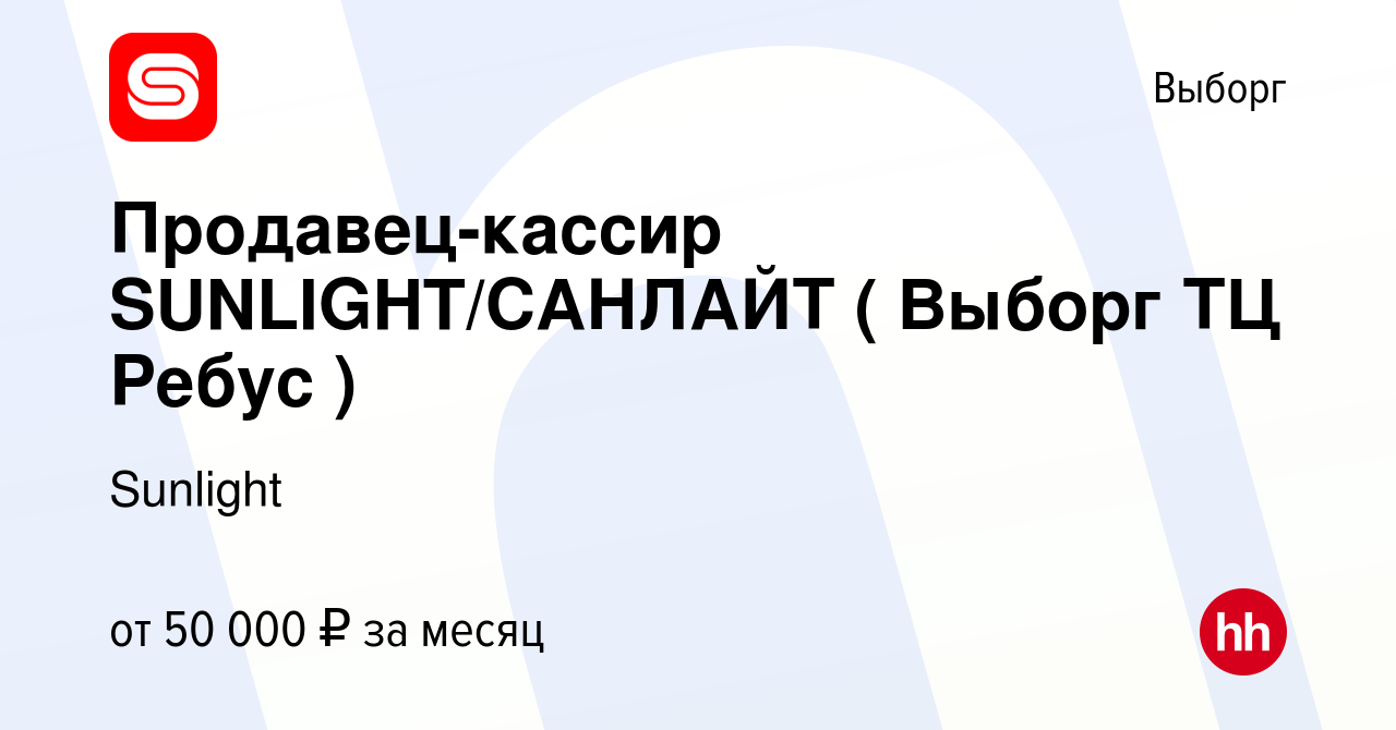 Вакансия Продавец-кассир SUNLIGHT/САНЛАЙТ ( Выборг ТЦ Ребус ) в Выборге,  работа в компании Sunlight (вакансия в архиве c 22 сентября 2022)