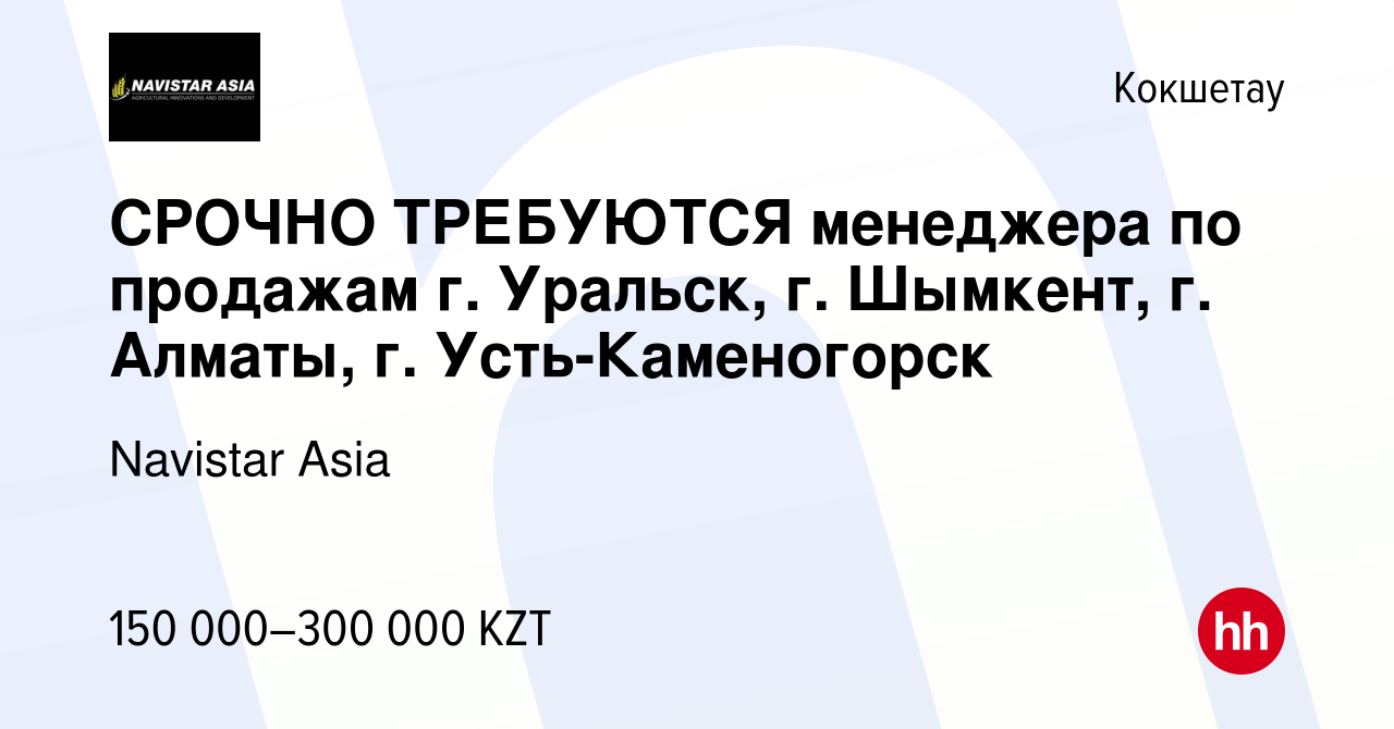 Вакансия СРОЧНО ТРЕБУЮТСЯ менеджера по продажам г. Уральск, г. Шымкент, г.  Алматы, г. Усть-Каменогорск в Кокшетау, работа в компании Navistar Asia  (вакансия в архиве c 25 августа 2022)