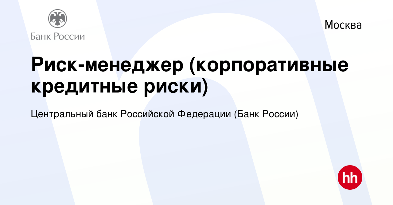 Вакансия Риск-менеджер (корпоративные кредитные риски) в Москве, работа в  компании Центральный банк Российской Федерации (вакансия в архиве c 14  декабря 2022)