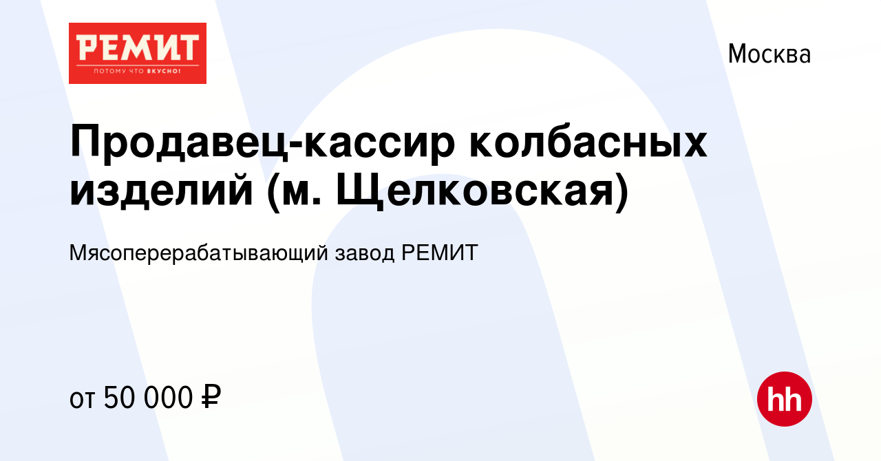 Вакансия Продавец-кассир колбасных изделий (м. Щелковская) в Москве, работа  в компании Мясоперерабатывающий завод РЕМИТ (вакансия в архиве c 5 октября  2022)