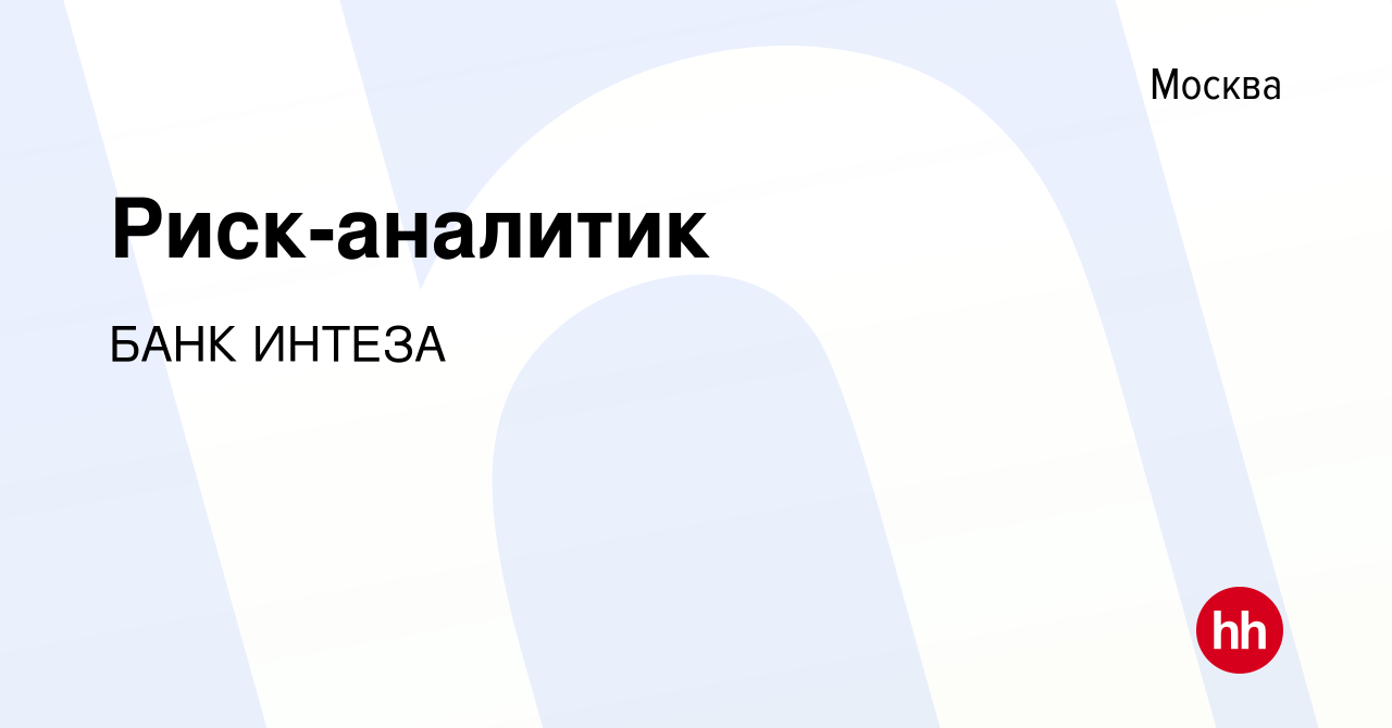 Вакансия Риск-аналитик в Москве, работа в компании БАНК ИНТЕЗА (вакансия в  архиве c 19 октября 2022)