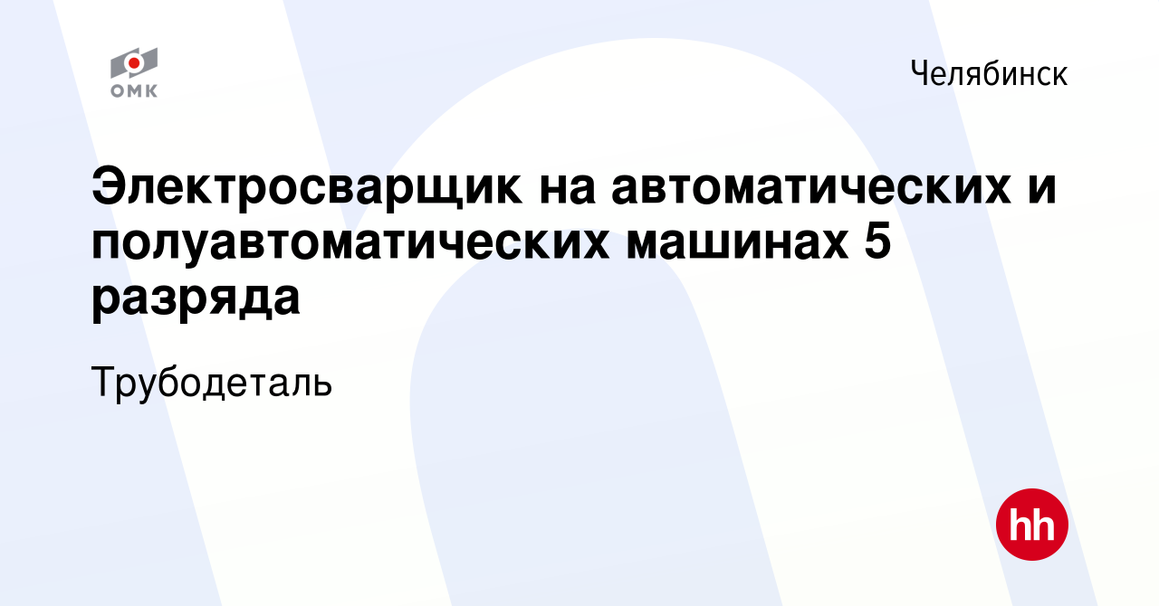 Вакансия Электросварщик на автоматических и полуавтоматических машинах 5  разряда в Челябинске, работа в компании Трубодеталь (вакансия в архиве c 7  декабря 2022)