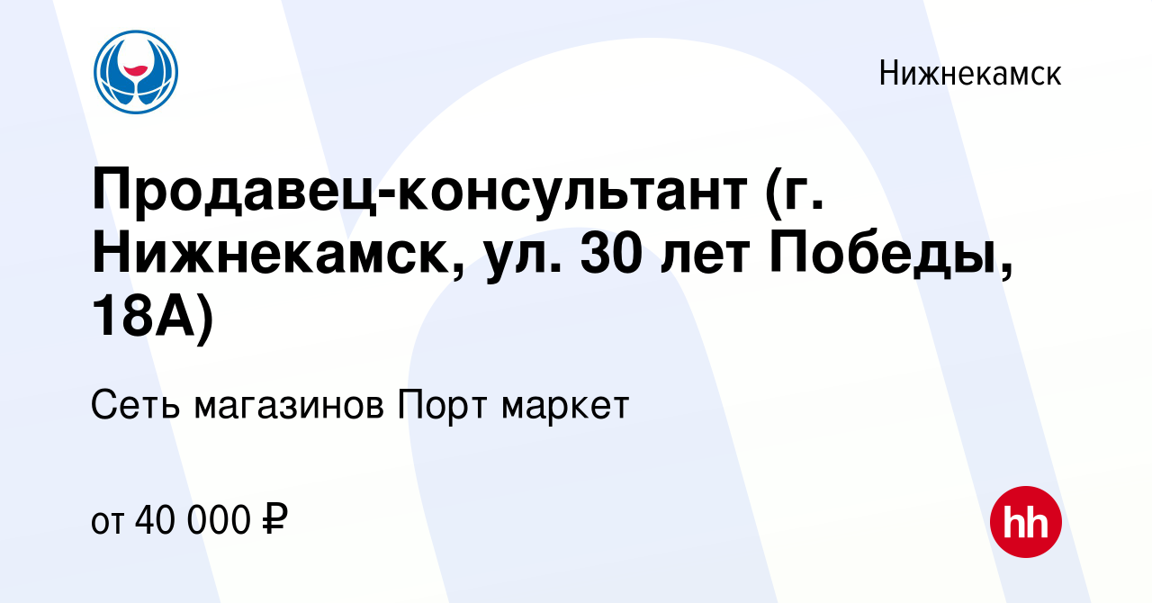 Вакансия Продавец-консультант (г. Нижнекамск, ул. 30 лет Победы, 18А) в  Нижнекамске, работа в компании Сеть магазинов Порт маркет (вакансия в  архиве c 10 октября 2022)