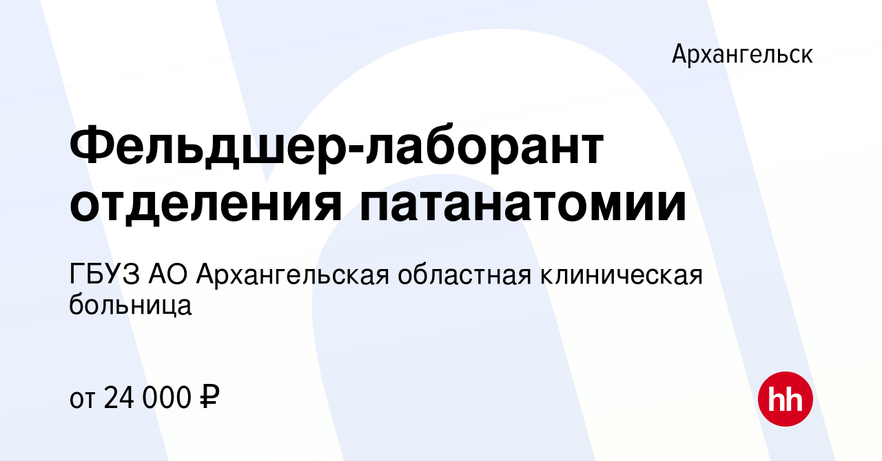 Вакансия Фельдшер-лаборант отделения патанатомии в Архангельске, работа в  компании ГБУЗ АО Архангельская областная клиническая больница (вакансия в  архиве c 8 февраля 2023)