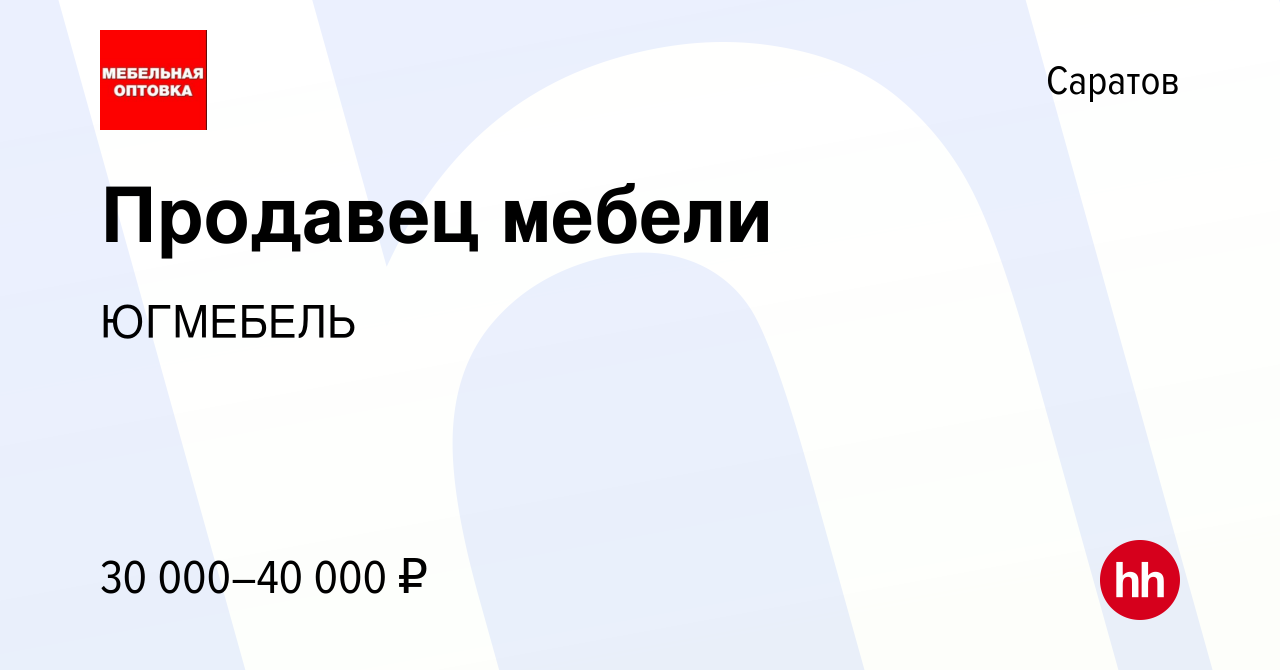 Вакансия Продавец мебели в Саратове, работа в компании ЮГМЕБЕЛЬ (вакансия в  архиве c 25 августа 2022)