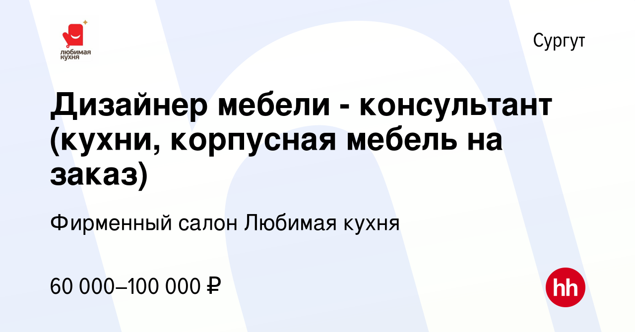 Вакансия Дизайнер мебели - консультант (кухни, корпусная мебель на заказ) в  Сургуте, работа в компании Фирменный салон Любимая кухня (вакансия в архиве  c 25 августа 2022)