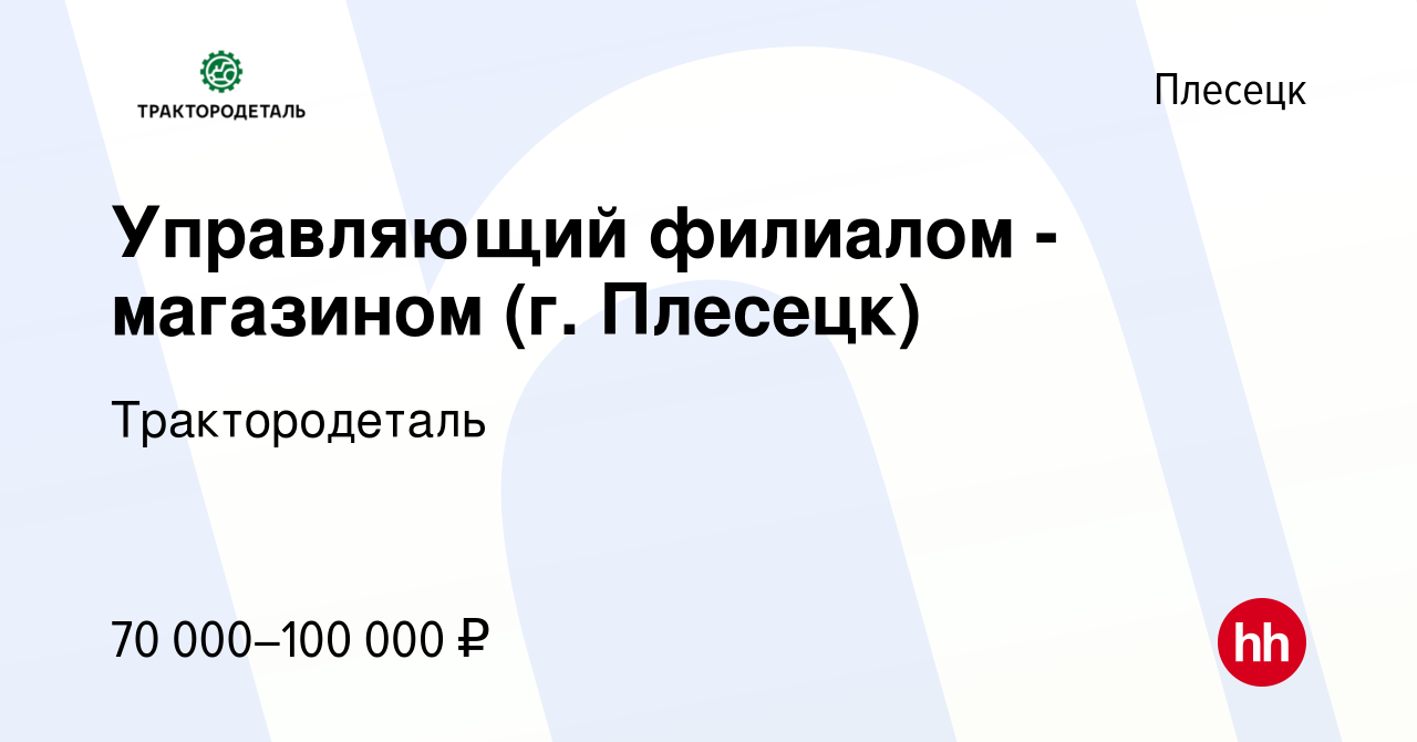 Вакансия Управляющий филиалом - магазином (г. Плесецк) в Плесецке, работа в  компании Трактородеталь (вакансия в архиве c 9 сентября 2022)