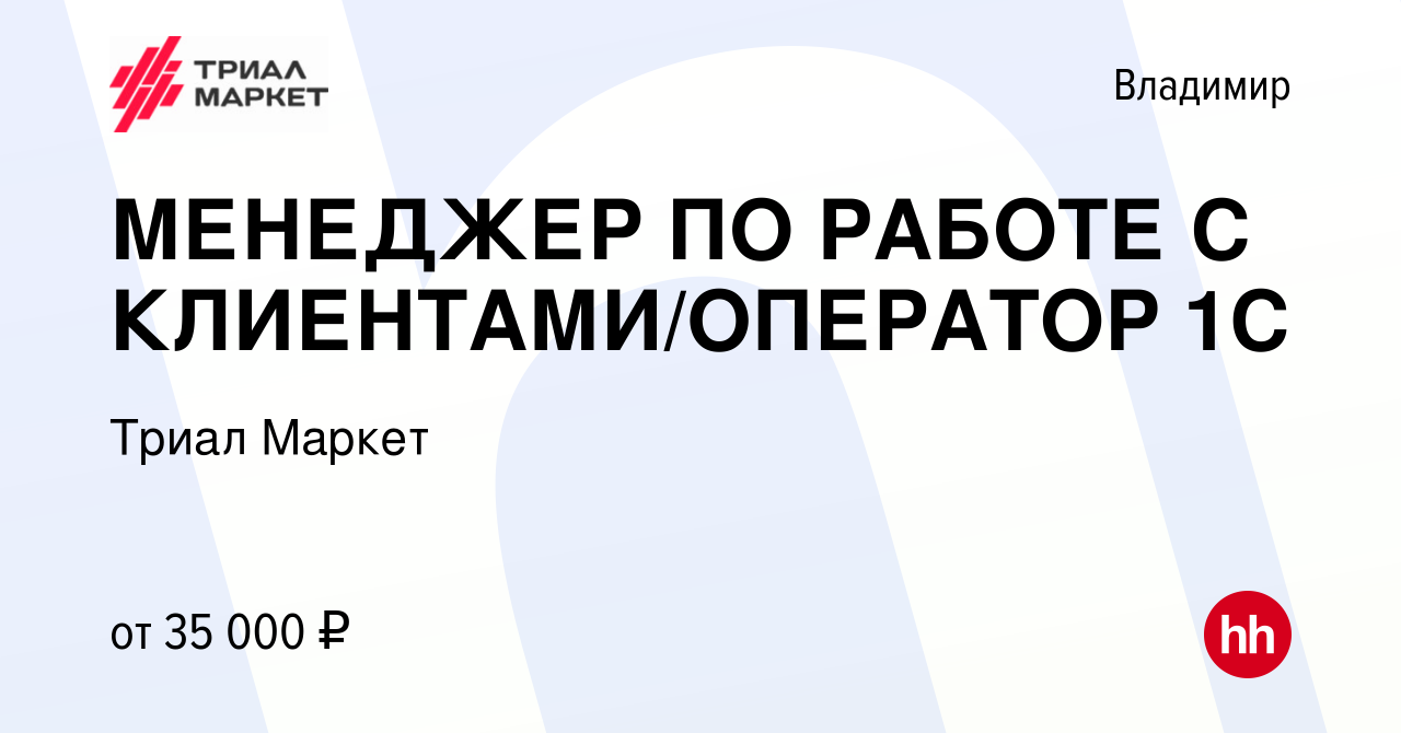 Вакансия МЕНЕДЖЕР ПО РАБОТЕ С КЛИЕНТАМИ/ОПЕРАТОР 1С во Владимире, работа в  компании Триал Маркет (вакансия в архиве c 2 сентября 2022)