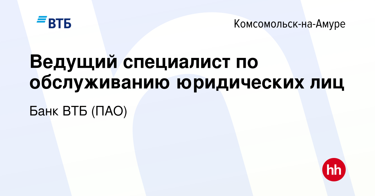 Вакансия Ведущий специалист по обслуживанию юридических лиц в  Комсомольске-на-Амуре, работа в компании Банк ВТБ (ПАО) (вакансия в архиве  c 25 августа 2022)