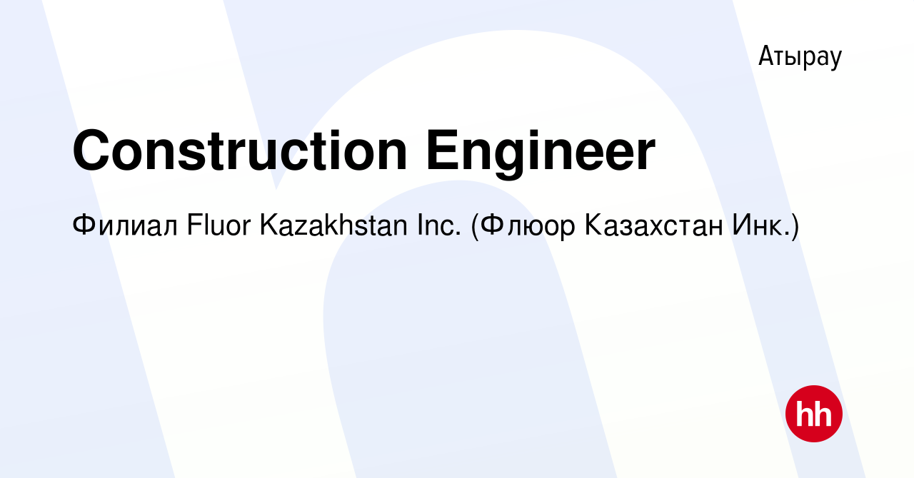 Вакансия Construction Engineer в Атырау, работа в компании Филиал Fluor  Kazakhstan Inc. (Флюор Казахстан Инк.) (вакансия в архиве c 25 августа 2022)