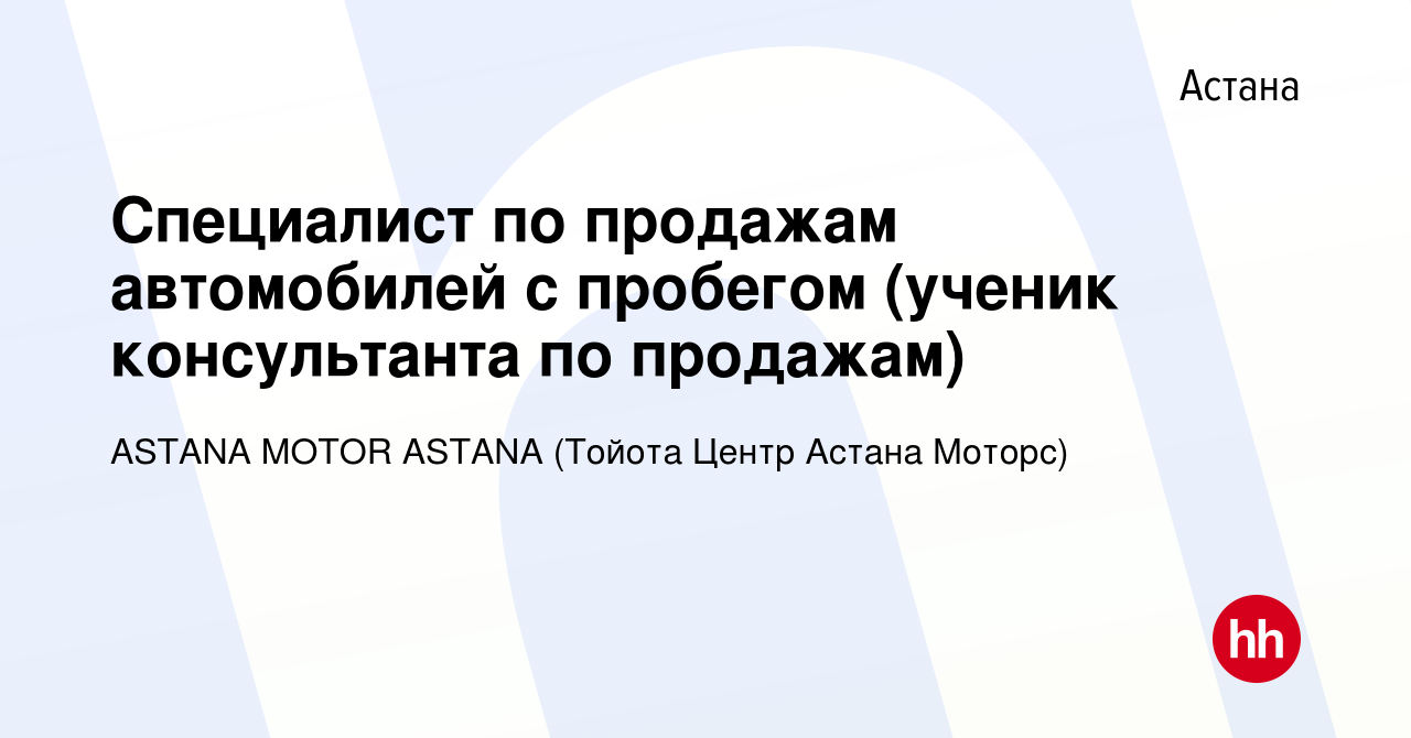 Вакансия Специалист по продажам автомобилей с пробегом (ученик консультанта  по продажам) в Астане, работа в компании ASTANA MOTOR ASTANA (Тойота Центр  Астана Моторс) (вакансия в архиве c 15 августа 2022)