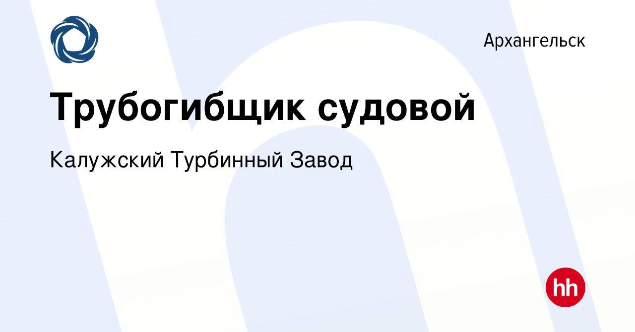 Вакансия Трубогибщик судовой в Архангельске, работа в компании Калужский  Турбинный Завод (вакансия в архиве c 26 августа 2022)