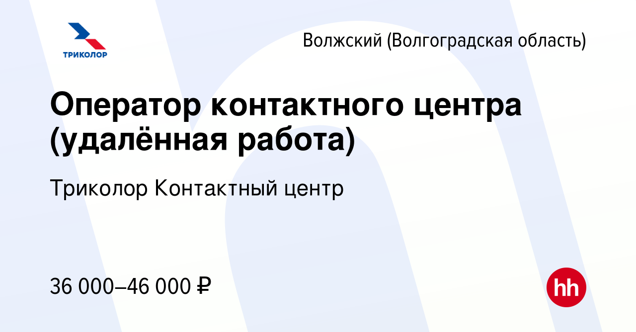 Вакансия Оператор контактного центра (удалённая работа) в Волжском (Волгоградская  область), работа в компании Триколор Контактный центр (вакансия в архиве c  24 марта 2023)