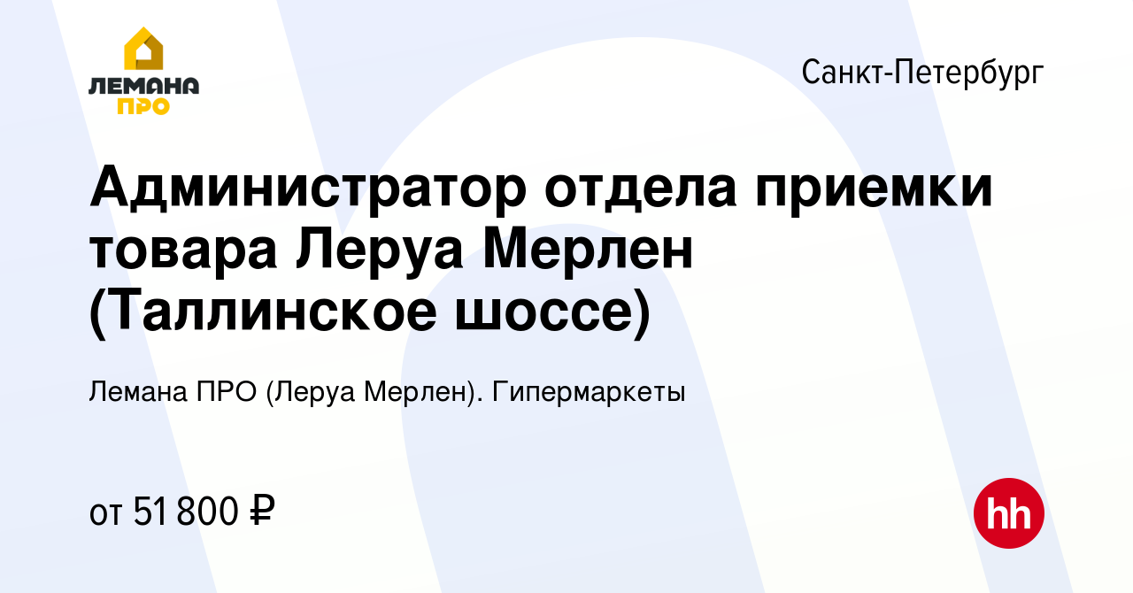 Вакансия Администратор отдела приемки товара Леруа Мерлен (Таллинское  шоссе) в Санкт-Петербурге, работа в компании Леруа Мерлен. Гипермаркеты  (вакансия в архиве c 2 сентября 2022)