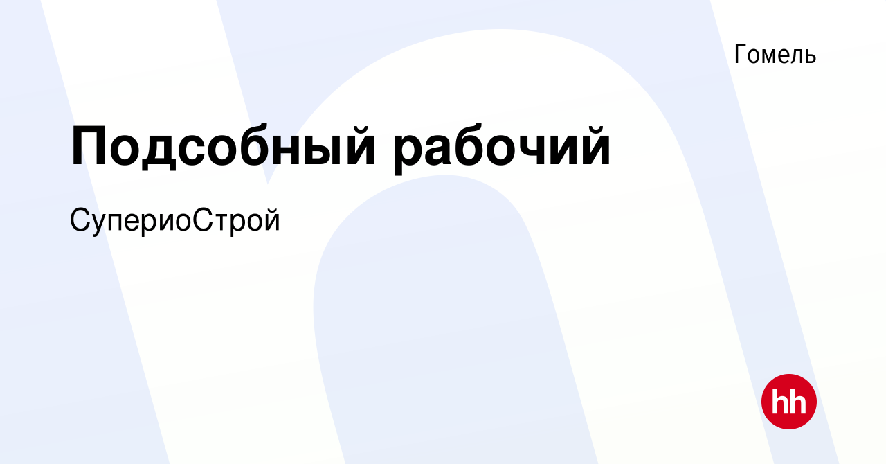 Вакансия Подсобный рабочий в Гомеле, работа в компании СупериоСтрой  (вакансия в архиве c 26 августа 2022)