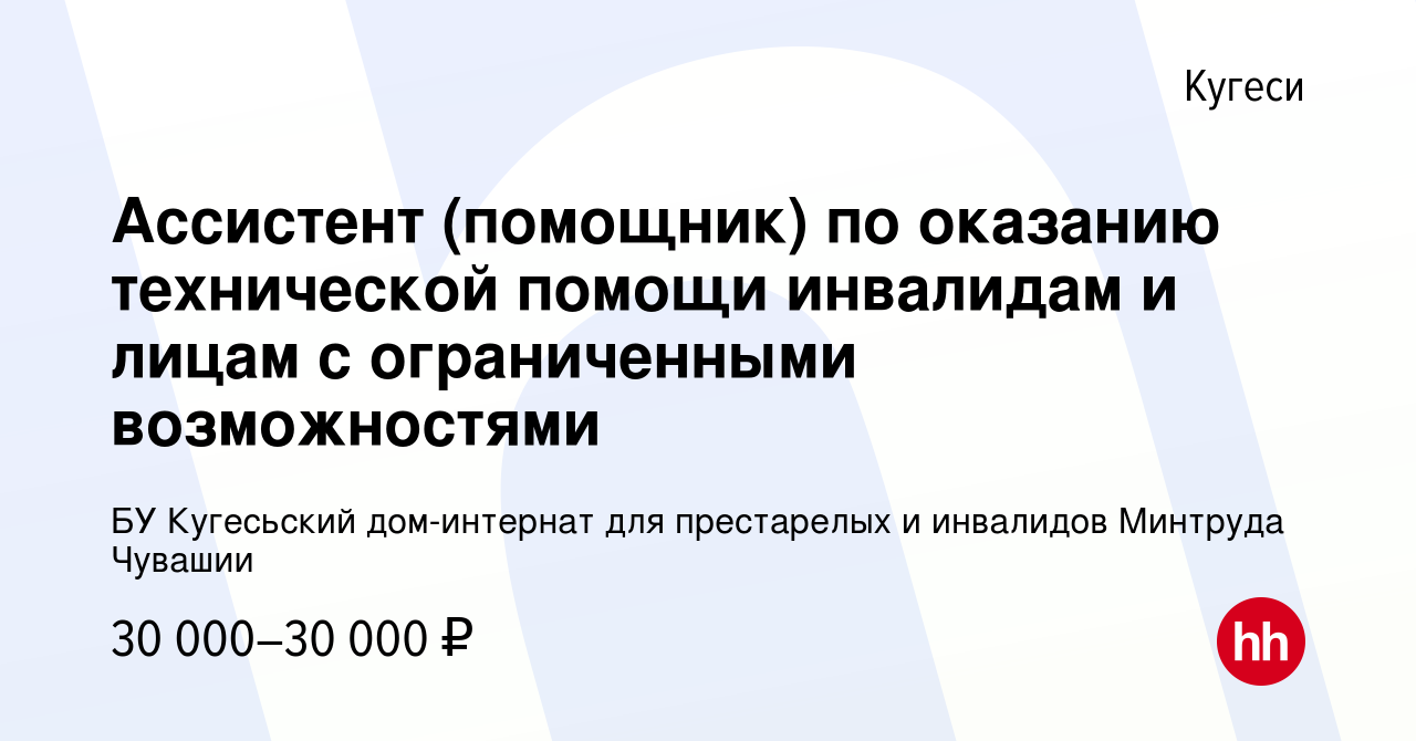 Вакансия Ассистент (помощник) по оказанию технической помощи инвалидам и  лицам с ограниченными возможностями в Кугеси, работа в компании БУ  Кугесьский дом-интернат для престарелых и инвалидов Минтруда Чувашии  (вакансия в архиве c 26