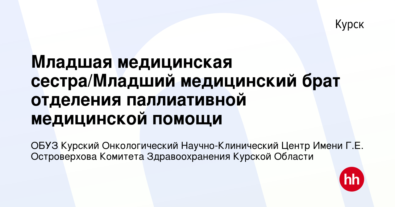 Вакансия Младшая медицинская сестра/Младший медицинский брат отделения  паллиативной медицинской помощи в Курске, работа в компании ОБУЗ Курский  Онкологический Научно-Клинический Центр Имени Г.Е. Островерхова Комитета  Здравоохранения Курской Области ...