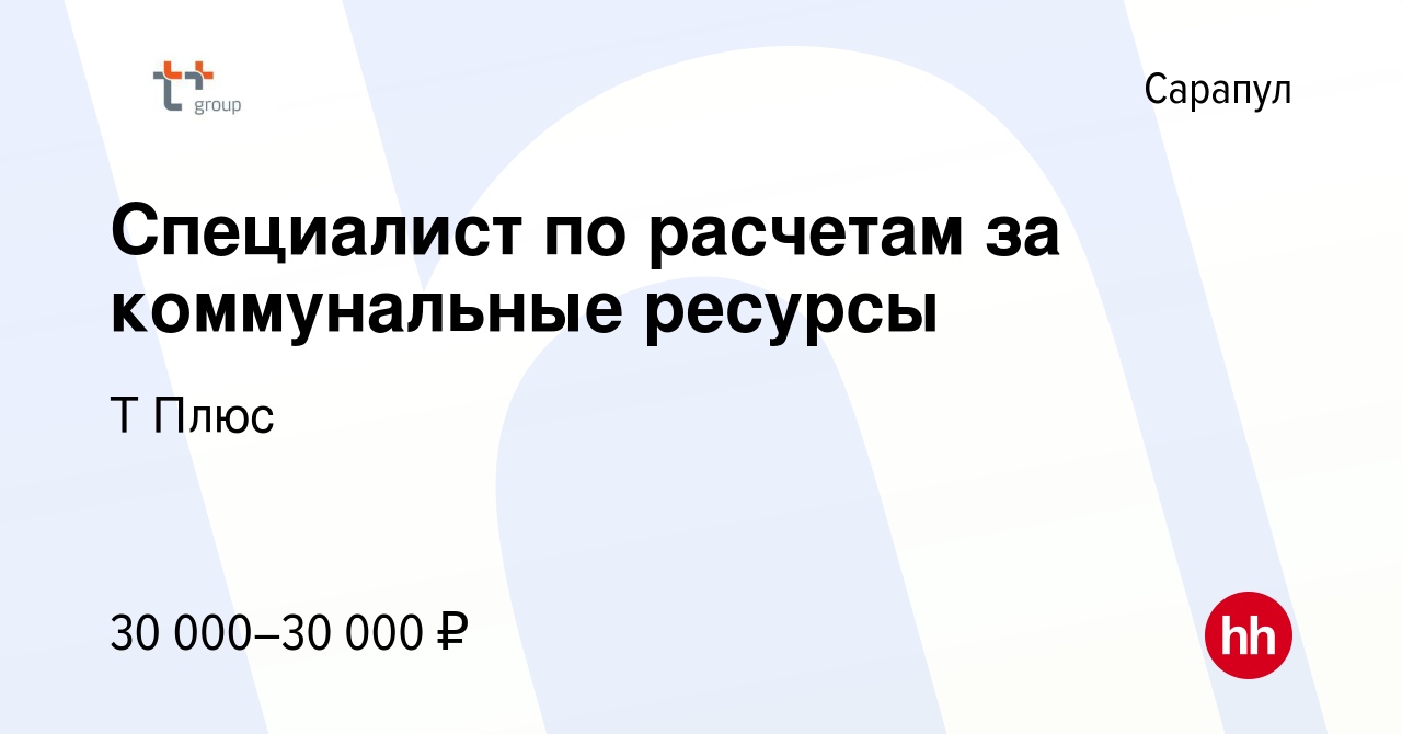 Вакансия Специалист по расчетам за коммунальные ресурсы в Сарапуле, работа  в компании Т Плюс (вакансия в архиве c 18 августа 2022)