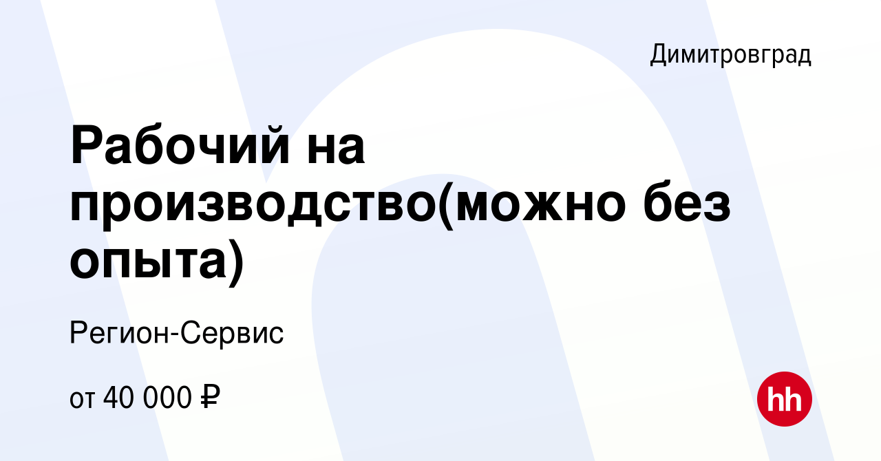 Вакансия Рабочий на производство(можно без опыта) в Димитровграде, работа в  компании Регион-Сервис (вакансия в архиве c 27 июля 2022)