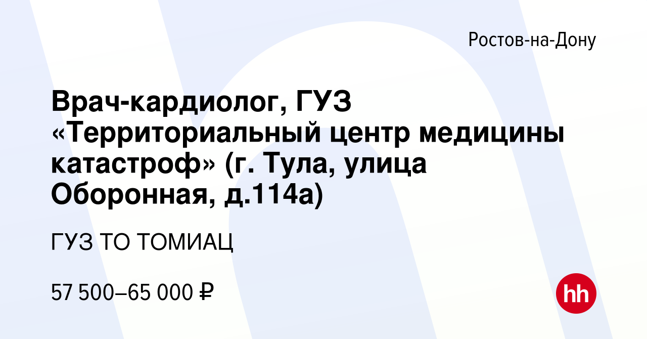 Вакансия Врач-кардиолог, ГУЗ «Территориальный центр медицины катастроф» (г.  Тула, улица Оборонная, д.114а) в Ростове-на-Дону, работа в компании ГУЗ ТО  ТОМИАЦ (вакансия в архиве c 9 августа 2022)