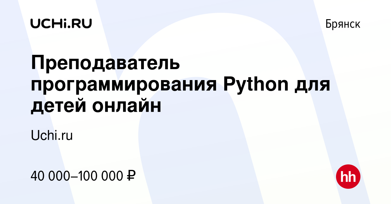 Вакансия Преподаватель программирования Python для детей онлайн в Брянске,  работа в компании Uchi.ru (вакансия в архиве c 17 сентября 2022)