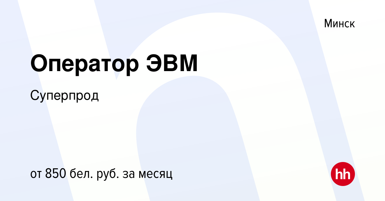 Вакансия Оператор ЭВМ в Минске, работа в компании Суперпрод (вакансия в  архиве c 26 августа 2022)