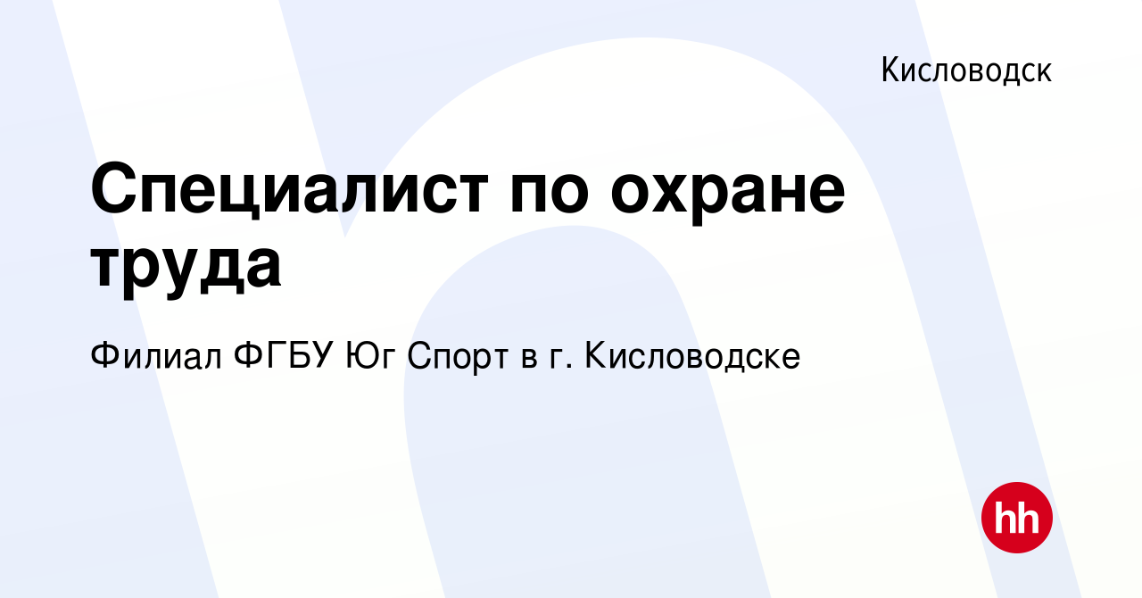 Вакансия Специалист по охране труда в Кисловодске, работа в компании Филиал  ФГБУ Юг Спорт в г. Кисловодске (вакансия в архиве c 9 марта 2023)