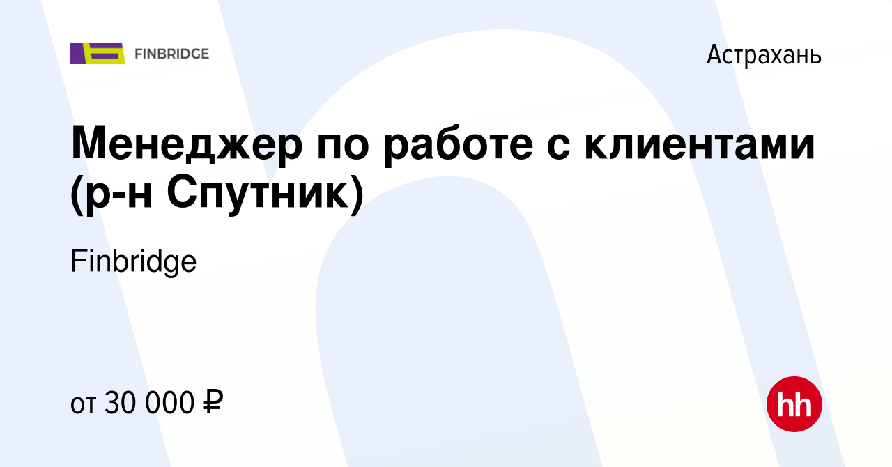 Вакансия Менеджер по работе с клиентами (р-н Спутник) в Астрахани, работа в  компании Finbridge (вакансия в архиве c 17 августа 2022)