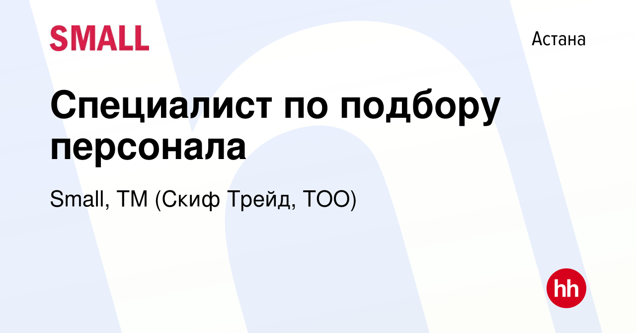 Вакансия Специалист по подбору персонала в Астане, работа в компании Small,  ТМ (Скиф Трейд, ТОО) (вакансия в архиве c 30 сентября 2022)