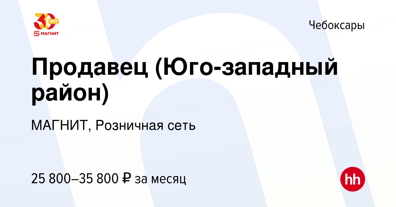 Вакансия Продавец (Юго-западный район) в Чебоксарах, работа в компании  МАГНИТ, Розничная сеть (вакансия в архиве c 26 января 2023)