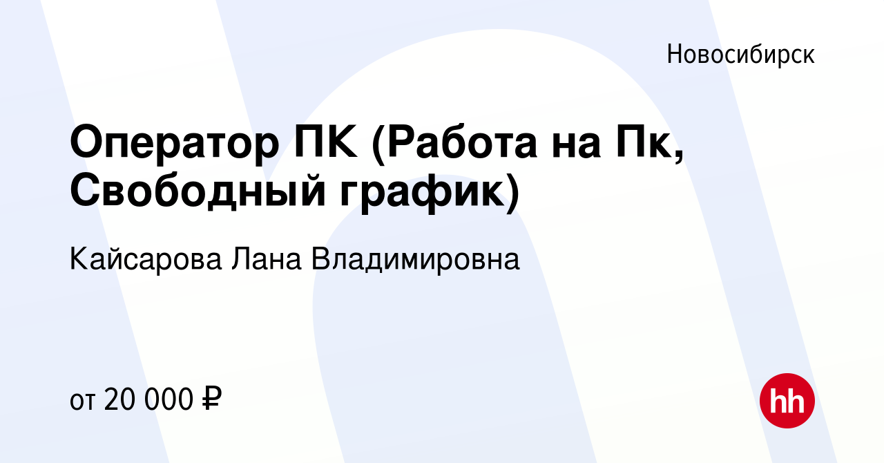 Вакансия Оператор ПК (Работа на Пк, Свободный график) в Новосибирске, работа  в компании Кайсарова Лана Владимировна (вакансия в архиве c 27 августа 2022)