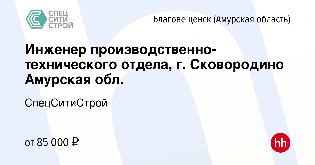 Вакансия Инженер производственно-технического отдела, г. Сковородино  Амурская обл. в Благовещенске, работа в компании СпецСитиСтрой (вакансия в  архиве c 28 декабря 2022)