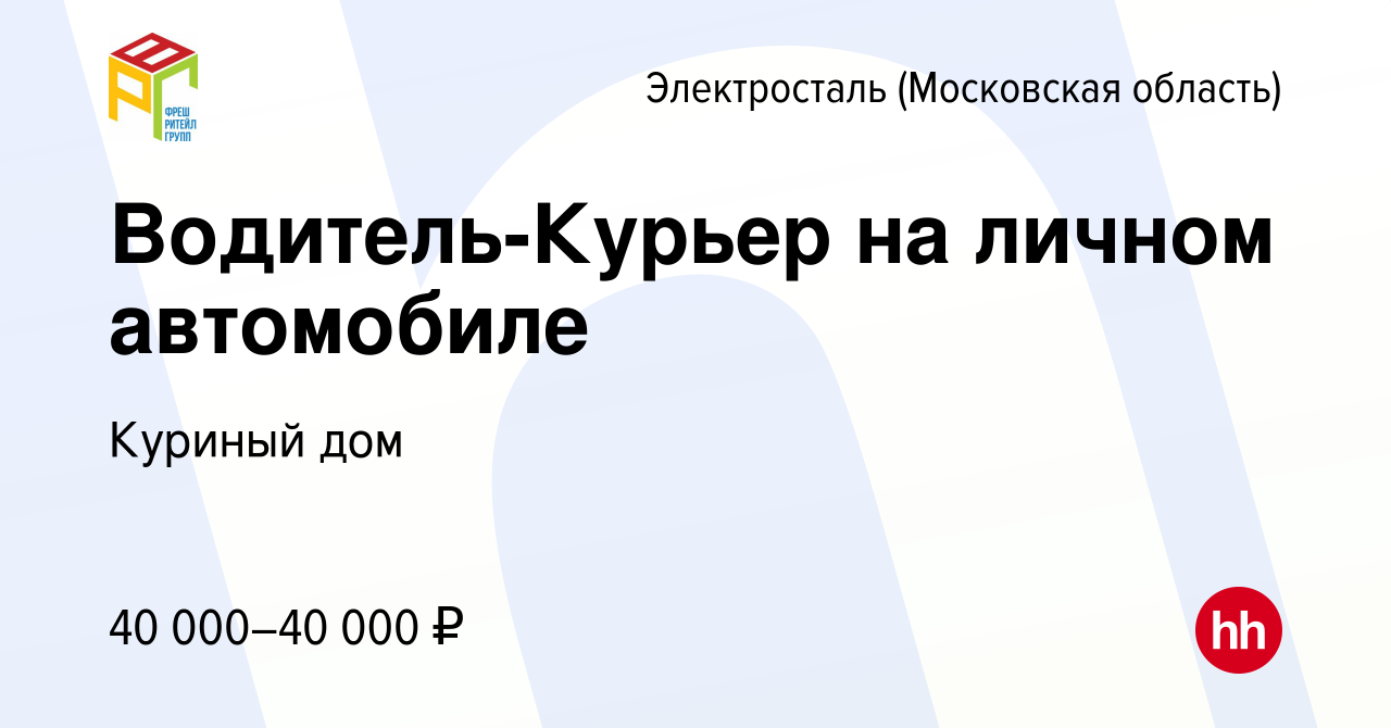 Вакансия Водитель-Курьер на личном автомобиле в Электростали, работа в  компании Куриный дом (вакансия в архиве c 17 августа 2022)