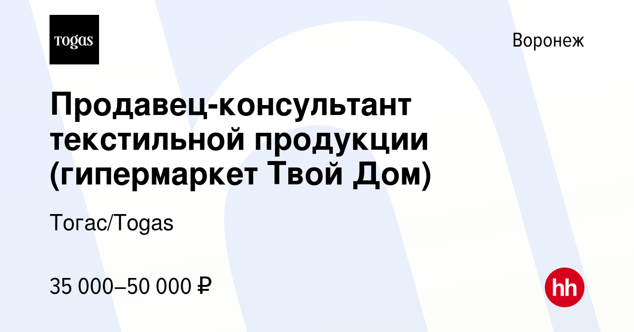 Вакансия Продавец-консультант текстильной продукции (гипермаркет Твой Дом)  в Воронеже, работа в компании Тогас/Togas (вакансия в архиве c 22 августа  2022)